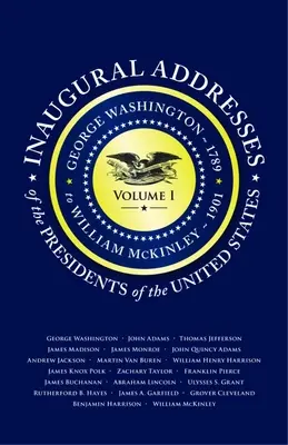 Inaugural Addresses of the Presidents V1: Band 1: George Washington (1789) bis William McKinley (1901) - Inaugural Addresses of the Presidents V1: Volume 1: George Washington (1789) to William McKinley (1901)