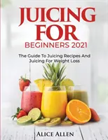 Entsaften für Anfänger: Der Leitfaden für Entsaftungsrezepte und Entsaften zur Gewichtsabnahme - Juicing for Beginners: The Guide to Juicing Recipes and Juicing for Weight Loss