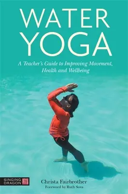 Wasser-Yoga: Ein Leitfaden für Lehrer zur Verbesserung von Bewegung, Gesundheit und Wohlbefinden - Water Yoga: A Teacher's Guide to Improving Movement, Health and Wellbeing