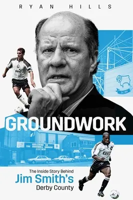 Bodenarbeit: Die Insider-Geschichte von Jim Smiths Derby County - Groundwork: The Inside Story of Jim Smith's Derby County