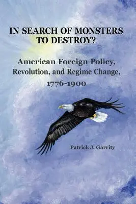 Auf der Suche nach zu zerstörenden Monstern? Amerikanische Außenpolitik, Revolution und Regimewechsel 1776-1900 - In Search of Monsters to Destroy? American Foreign Policy, Revolution, and Regime Change 1776-1900