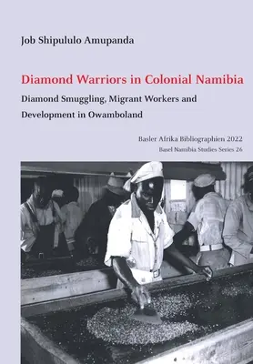 Diamantenkrieger im kolonialen Namibia: Diamantenschmuggel, Arbeitsmigranten und Entwicklung im Owamboland - Diamond Warriors in Colonial Namibia: Diamond Smuggling, Migrant Workers and Development in Owamboland