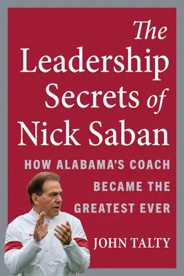 Die Führungsgeheimnisse von Nick Saban: Wie der Trainer von Alabama zum größten Trainer aller Zeiten wurde - The Leadership Secrets of Nick Saban: How Alabama's Coach Became the Greatest Ever