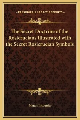 Die Geheimlehre der Rosenkreuzer, illustriert mit den geheimen Symbolen der Rosenkreuzer - The Secret Doctrine of the Rosicrucians Illustrated with the Secret Rosicrucian Symbols