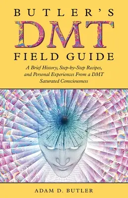 Butler's DMT-Führer: Eine kurze Geschichte, Schritt-für-Schritt-Rezepte und persönliche Erfahrungen eines DMT-gesättigten Bewusstseins - Butler's DMT Field Guide: A Brief History, Step-by-Step Recipes, and Personal Experiences From a DMT Saturated Consciousness