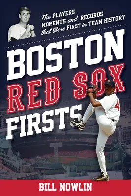 Boston Red Sox-Erstlingswerke: Die Spieler, Momente und Rekorde, die in der Teamgeschichte die ersten waren - Boston Red Sox Firsts: The Players, Moments, and Records That Were First in Team History