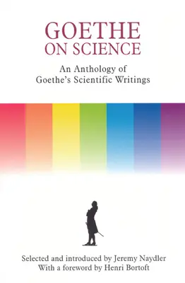 Goethe über die Wissenschaft: Eine Anthologie von Goethes wissenschaftlichen Schriften - Goethe on Science: An Anthology of Goethe's Scientific Writings