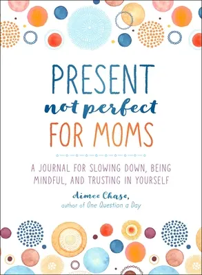 Present, Not Perfect for Moms: Ein Tagebuch zur Entschleunigung, Achtsamkeit und zum Vertrauen in sich selbst - Present, Not Perfect for Moms: A Journal for Slowing Down, Being Mindful, and Trusting in Yourself