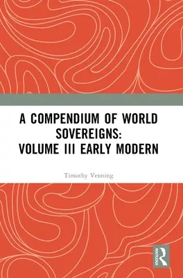 Ein Kompendium der Weltherrscher: Band III Frühe Neuzeit - A Compendium of World Sovereigns: Volume III Early Modern