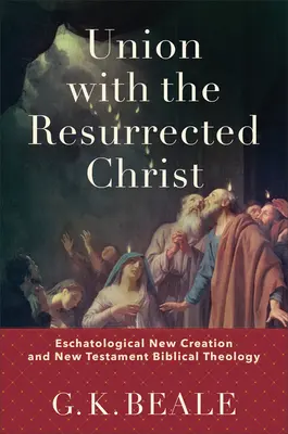 Vereinigung mit dem auferstandenen Christus: Eschatologische Neuschöpfung und neutestamentliche Bibeltheologie - Union with the Resurrected Christ: Eschatological New Creation and New Testament Biblical Theology