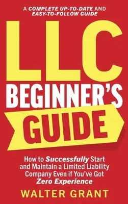 Leitfaden für LLC-Anfänger: Wie Sie erfolgreich eine Gesellschaft mit beschränkter Haftung gründen und führen, auch wenn Sie keinerlei Erfahrung haben (Ein komplettes Up-t - LLC Beginner's Guide: How to Successfully Start and Maintain a Limited Liability Company Even if You've Got Zero Experience (A Complete Up-t