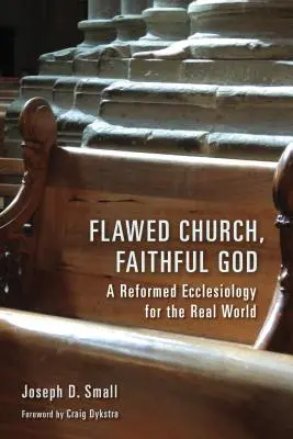 Die fehlerhafte Kirche, der treue Gott: Eine reformierte Ekklesiologie für die reale Welt - Flawed Church, Faithful God: A Reformed Ecclesiology for the Real World