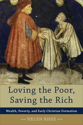 Die Armen lieben, die Reichen retten: Reichtum, Armut und frühchristliche Bildung - Loving the Poor, Saving the Rich: Wealth, Poverty, and Early Christian Formation