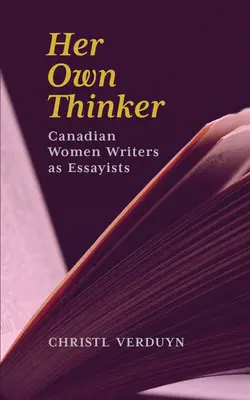 Ihr eigener Denker: Kanadische Schriftstellerinnen als Essayistinnen Band 81 - Her Own Thinker: Canadian Women Writers as Essayists Volume 81