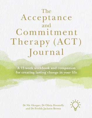Das Tagebuch der Akzeptanz- und Commitment-Therapie (Act): Ein 12-wöchiges Arbeitsbuch und Begleiter für dauerhafte Veränderungen in Ihrem Leben - The Acceptance and Commitment Therapy (Act) Journal: A 12-Week Workbook and Companion for Creating Lasting Change in Your Life