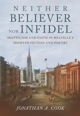 Weder gläubig noch ungläubig: Skeptizismus und Glaube in Melvilles kürzerer Belletristik und Poesie - Neither Believer Nor Infidel: Skepticism and Faith in Melville's Shorter Fiction and Poetry