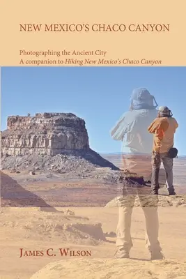 New Mexicos Chaco Canyon, Die alte Stadt fotografieren: Ein Begleitbuch zu Hiking New Mexico's Chaco Canyon - New Mexico's Chaco Canyon, Photographing the Ancient City: A companion to Hiking New Mexico's Chaco Canyon