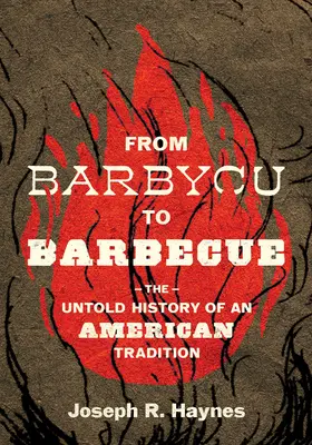 Vom Barbycu zum Barbecue: Die unerzählte Geschichte einer amerikanischen Tradition - From Barbycu to Barbecue: The Untold History of an American Tradition