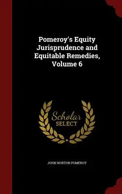 Pomeroy's Equity Jurisprudence and Equitable Remedies, Band 6 - Pomeroy's Equity Jurisprudence and Equitable Remedies, Volume 6