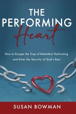 Das leistende Herz: Wie man der Falle der unaufhörlichen Leistung entkommt und in die Sicherheit von Gottes Ruhe eintritt - The Performing Heart: How to escape the trap of relentless performing and enter the security of God's rest