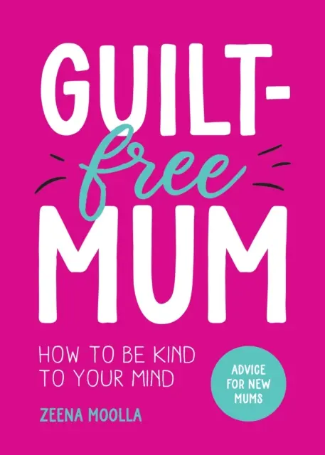 Guilt-Free Mum - Wie man freundlich zu seinem Verstand ist: Ratschläge für neue Mütter - Guilt-Free Mum - How to Be Kind to Your Mind: Advice for New Mums