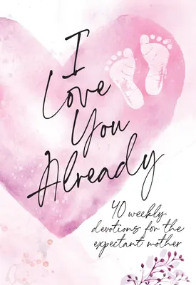 Ich liebe dich schon: Schwangerschaftsandacht - I Love You Already: Pregnancy Devotional