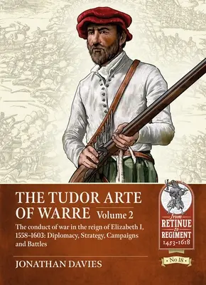 Die Tudor-Kriegskunst: Band 2 - Die Kriegsführung in der Regierungszeit von Elisabeth I., 1558-1603: Diplomatie, Strategie, Feldzüge und Schlachten - The Tudor Arte of Warre: Volume 2 - The Conduct of War in the Reign of Elizabeth I, 1558-1603: Diplomacy, Strategy, Campaigns and Battles