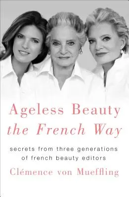 Alterslose Schönheit auf französische Art: Geheimnisse aus drei Generationen französischer Schönheitsredakteure - Ageless Beauty the French Way: Secrets from Three Generations of French Beauty Editors