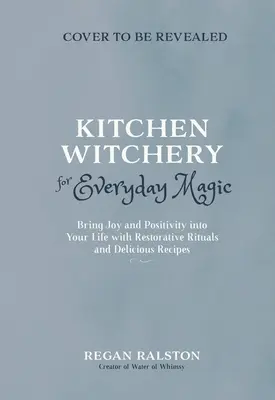 Küchenzauberei für jeden Tag: Bringen Sie Freude und Positivität in Ihr Leben mit erholsamen Ritualen und zauberhaften Rezepten - Kitchen Witchery for Everyday Magic: Bring Joy and Positivity Into Your Life with Restorative Rituals and Enchanting Recipes