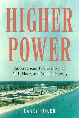Höhere Macht: Die Geschichte einer amerikanischen Stadt über Glaube, Hoffnung und Kernenergie - Higher Power: An American Town's Story of Faith, Hope, and Nuclear Energy