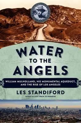 Wasser zu den Engeln: William Mulholland, sein monumentales Aquädukt und der Aufstieg von Los Angeles - Water to the Angels: William Mulholland, His Monumental Aqueduct, and the Rise of Los Angeles
