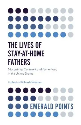 Das Leben von Vätern, die zu Hause bleiben: Männlichkeit, Sorgearbeit und Vaterschaft in den Vereinigten Staaten - The Lives of Stay-At-Home Fathers: Masculinity, Carework and Fatherhood in the United States