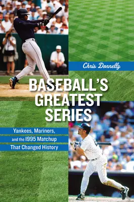 Die größten Baseball-Serien: Yankees, Mariners und das Spiel von 1995, das die Geschichte veränderte - Baseball's Greatest Series: Yankees, Mariners, and the 1995 Matchup That Changed History