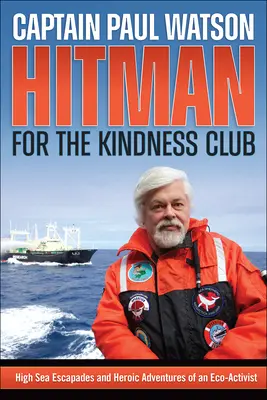 Hitman for the Kindness Club: Hochsee-Eskapaden und heroische Abenteuer eines Öko-Aktivisten - Hitman for the Kindness Club: High Seas Escapades and Heroic Adventures of an Eco-Activist