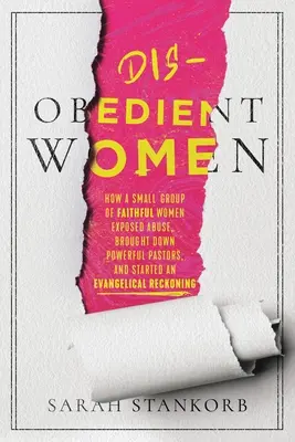 Ungehorsame Frauen: Wie eine kleine Gruppe gläubiger Frauen Missbrauch aufdeckte, mächtige Pastoren zu Fall brachte und eine evangelikale Abrechnung auslöste - Disobedient Women: How a Small Group of Faithful Women Exposed Abuse, Brought Down Powerful Pastors, and Ignited an Evangelical Reckoning