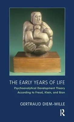 Die frühen Lebensjahre - Psychoanalytische Entwicklungstheorie nach Freud, Klein und Bion - Early Years of Life - Psychoanalytical Development Theory According to Freud, Klein, and Bion