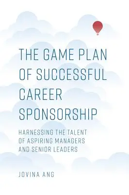 Der Spielplan für erfolgreiches Karriere-Sponsoring: Das Talent von angehenden Managern und leitenden Angestellten nutzen - The Game Plan of Successful Career Sponsorship: Harnessing the Talent of Aspiring Managers and Senior Leaders