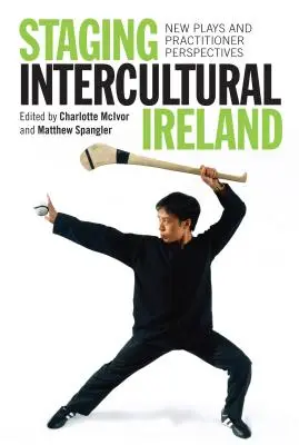 Interkulturelles Irland inszenieren: Neue Theaterstücke und Perspektiven für Praktiker - Staging Intercultural Ireland: New Plays and Practitioner Perspectives