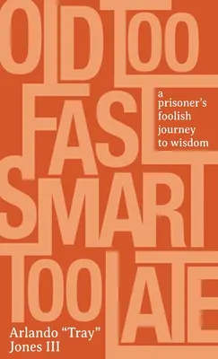 Zu schnell alt, zu spät klug: Die törichte Reise eines Gefangenen zur Weisheit - Old Too Fast, Smart Too Late: A Prisoner's Foolish Journey to Wisdom