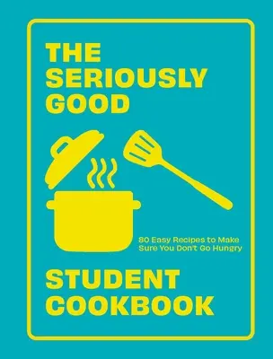 Das Ernsthaft gute Studenten-Kochbuch: 80 einfache Rezepte, damit du nicht hungrig bleibst - The Seriously Good Student Cookbook: 80 Easy Recipes to Make Sure You Don't Go Hungry