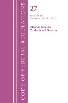 Code of Federal Regulations, Title 27 Alcohol Tobacco Products and Firearms 1-39, revidiert ab 1. April 2022 (Office of the Federal Register (U S )) - Code of Federal Regulations, Title 27 Alcohol Tobacco Products and Firearms 1-39, Revised as of April 1, 2022 (Office of the Federal Register (U S ))