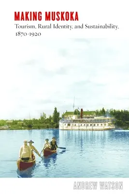 Die Entstehung von Muskoka: Tourismus, ländliche Identität und Nachhaltigkeit, 1870-1920 - Making Muskoka: Tourism, Rural Identity, and Sustainability, 1870-1920