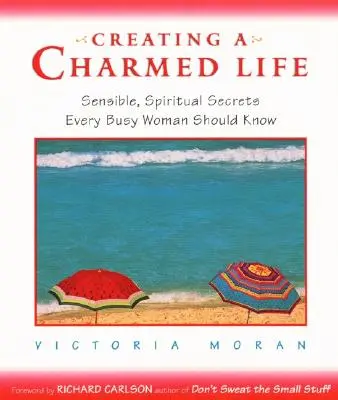 Ein zauberhaftes Leben schaffen: Sinnvolle, spirituelle Geheimnisse, die jede vielbeschäftigte Frau kennen sollte - Creating a Charmed Life: Sensible, Spiritual Secrets Every Busy Woman Should Know