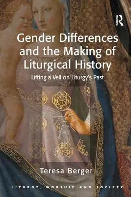 Geschlechterunterschiede und die Entstehung der Liturgiegeschichte: Den Schleier über die Vergangenheit der Liturgie lüften - Gender Differences and the Making of Liturgical History: Lifting a Veil on Liturgy's Past