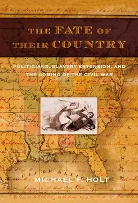 Das Schicksal ihres Landes: Politiker, die Ausweitung der Sklaverei und der Beginn des Bürgerkriegs - The Fate of Their Country: Politicians, Slavery Extension, and the Coming of the Civil War