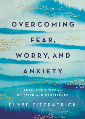 Furcht, Sorgen und Ängste überwinden: Eine Frau des Glaubens und der Zuversicht werden - Overcoming Fear, Worry, and Anxiety: Becoming a Woman of Faith and Confidence