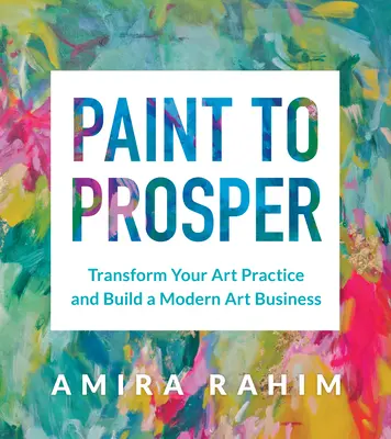 Malen, um erfolgreich zu sein: Transformieren Sie Ihre Kunstpraxis und bauen Sie ein modernes Kunstgeschäft auf - Paint to Prosper: Transform Your Art Practice and Build a Modern Art Business