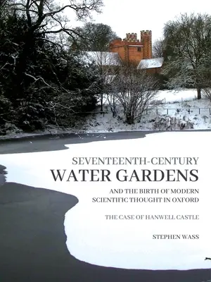 Wassergärten aus dem siebzehnten Jahrhundert und die Geburt des modernen wissenschaftlichen Denkens in Oxford: Der Fall von Hanwell Castle - Seventeenth-Century Water Gardens and the Birth of Modern Scientific Thought in Oxford: The Case of Hanwell Castle