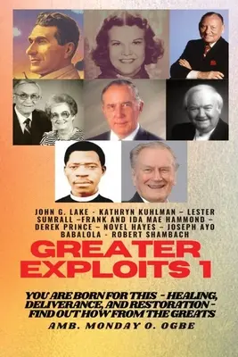 Greater Exploits - 1: Dafür bist du geboren - Heilung, Befreiung und Wiederherstellung - Finde heraus, wie von den Großen - Greater Exploits - 1: You are Born for This - Healing, Deliverance and Restoration - Find out how from the Greats