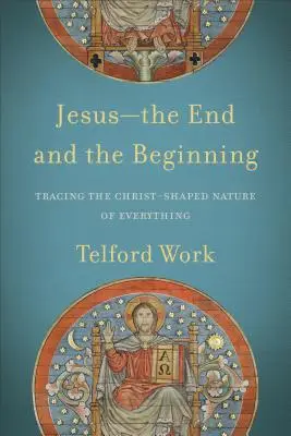 Jesus - das Ende und der Anfang: Der christlich geprägten Natur von allem auf der Spur - Jesus--The End and the Beginning: Tracing the Christ-Shaped Nature of Everything